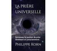 La prière universelle: Retrouvez le pouvoir de prier, librement et consciemment