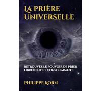 La prière universelle: Retrouvez le pouvoir de prier librement et consciemment
