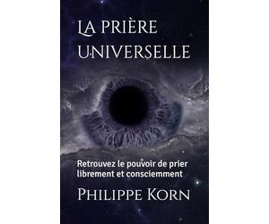 La prière universelle: Retrouvez le pouvoir de prier, librement et consciemment