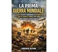 La Prima Guerra Mondiale: Cause, sviluppo e conseguenze di un conflitto che ha cambiato l’Europa (1914-1918), per studenti e appassionati