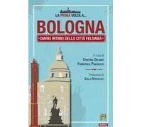 La Prima Volta A... Bologna. Diario Intimo Della Città Felsinea