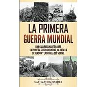 La Primera Guerra Mundial: Una Guía Fascinante sobre la Primera Guerra Mundial, la Batalla de Verdún y la Batalla del Somme
