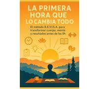 La Primera Hora que lo Cambia Todo: El método R.E.V.I.S.A. para transformar cuerpo, mente y resultados antes de las 8h