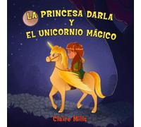 La princesa Darla y el unicornio mágico: Un cuento para niños sobre aventuras, unicornios y princesas