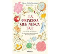 La princesa que nunca fui: Una mirada a las princesas de cuento para hacernos dueñas de nuestras historias