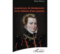 La princesse de Montpensier ou la violence d'une passion Eliane Kherris (Auteur)