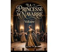 La Princesse de Navarre: Une comédie ballet en trois actes de Voltaire, divertissement royal mêlant plaisanterie et héroïsme sur fond de guerre et de fêtes à la cour de France