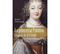 La princesse Palatine : L'égérie de la Fronde