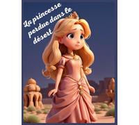 La princesse perdue dans le désert: L'Odyssée Inoubliable de la Princesse Sophia, Livre d’histoire inspirante pour enfant de 6 à 10 ans sur la ... soi, le courage, la persévérance et l’amitié.