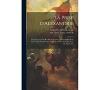 La Prise D'alexandrie; Ou, Chronique Du Roi Pierre Ier De Lusignan; Publiée Pour La Première Fois Pour La Société De L'orient Latin Par M.L. De Mas Latrie