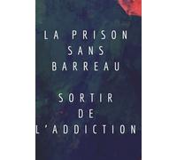 La Prison Sans Barreau: Sortir de l'Addiction