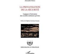 La privatisation de la sécurité Logiques d'intrusion des sociétés militaires privées - Henry Alexandre - L'harmattan - broché - Essai