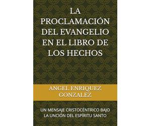 LA PROCLAMACIÓN DEL EVANGELIO EN EL LIBRO DE LOS HECHOS: UN MENSAJE CRISTOCÉNTRICO BAJO LA UNCIÓN DEL ESPÍRITU SANTO