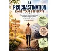 LA PROCRASTINATION DANS TOUS SES ETATS: Comprendre ses mécanismes, dépasser ses blocages et passer à l'action