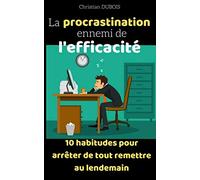 La procrastination ennemi de l'efficacité: 10 habitudes pour arrêter de tout remettre au lendemain