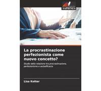 La procrastinazione perfezionista come nuovo concetto?: Studio della relazione tra procrastinazione, perfezionismo e autoefficacia