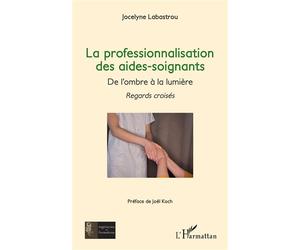 La professionnalisation des aides-soignants , De l’ombre à la lumière - Regards croisés - Jocelyne Labastrou - L'harmattan - broché - Essai
