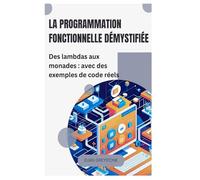 La programmation fonctionnelle démystifiée: Des lambdas aux monades : avec des exemples de code réels