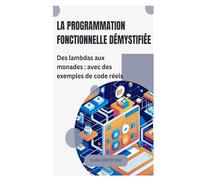La programmation fonctionnelle démystifiée: Des lambdas aux monades : avec des exemples de code réels