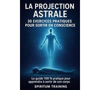 La Projection Astrale: 30 Exercices Pratiques pour Sortir en Conscience