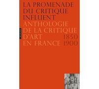 La Promenade du critique influent: Anthologie de la critique d’art en France 1850-1900
