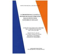 La Promotion De La Santé Au Travers Des Images Véhiculées Par Les Institutions Sanitaires Et Sociales - Actes Du Colloque Sur L'histoire De La Protection Sociale, Arles, 18-19 Avril 2007