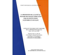 La Promotion De La Santé Au Travers Des Images Véhiculées Par Les Institutions Sanitaires Et Sociales - Actes Du Colloque Sur L'histoire De La Protection Sociale, Arles, 18-19 Avril 2007
