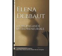 La Propagande Entrepreneuriale: Un Essai D'économie Et Gestion Pour Mieux Réussir Avec La Création De Son Entreprise (La Face Cachée De L'économie)