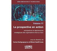 La Prospective En Action: Anticipations Et Dã(c)Ploiements Stratã(c)Giques Des Organisations Face Au Futur