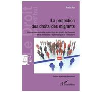 La protection des droits des migrants Interactions entre la protection des droits de l'hommes et la protection diplomatique et consulaire - Arafat Abi - L'harmattan - broché - Essai