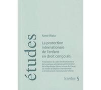 La Protection Internationale De L'enfant En Droit Congolais - Présentation Du Cadre Familial Et Analyse De La Pratique Judiciaire Et Administrative De La République Démocratique Du Congo En...