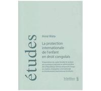 La Protection Internationale De L'enfant En Droit Congolais - Présentation Du Cadre Familial Et Analyse De La Pratique Judiciaire Et Administrative De La République Démocratique Du Congo En...