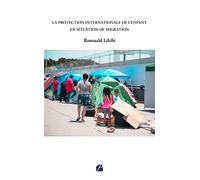 La protection internationale de l'enfant en situation de migration: Une contribution à l'étude des droits de l'enfant migrant