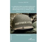 La protection internationale des journalistes en mission professionnelle périlleuse Enquête sur un défi impossible - Charlotte Meyer - L'harmattan - broché - Essai