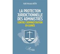 La protection juridictionnelle des administrés contre l'administration en Guinée - K.A. Keita - L'harmattan - broché - Etude