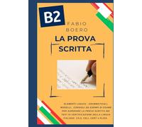 La prova scritta negli esami di lingua italiana B2: Elementi e strutture logico grammaticali per superare la prova scritta negli esami di certificazione B2 CILS CELI PLIDA CERT