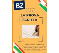 La prova scritta negli esami di lingua italiana B2: Elementi e strutture logico grammaticali per superare la prova scritta negli esami di certificazione B2 CILS CELI PLIDA CERT