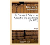 La Province à Paris, ou les Caquets d'une grande ville. Tome 3 - Étienne-Léon de Lamothe-Langon - Hachette Bnf - broché - Livre