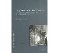 La Province Antiquaire - L'invention De L'histoire Locale En France (1800-1870)