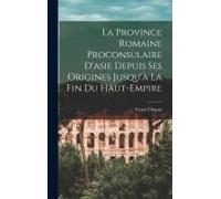 La Province Romaine Proconsulaire D'asie Depuis Ses Origines Jusqu'à La Fin Du Haut-Empire