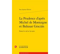 La Prudence d'après Michel de Montaigne et Baltasar Gracián Entre le ciel et la terre - Sara Aponte-Olivieri - Classiques Garnier - broché - Essai