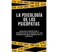 LA PSICOLOGÍA DE LOS PSICÓPATAS: Análisis científicos y biografías de algunos de los criminales más temidos de la historia
