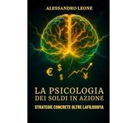 La Psicologia dei Soldi in Azione: Strategie Concrete Oltre la Filosofia: Esercizi, checklist e un percorso operativo per applicare la finanza comportamentale e dominare i bias mentali