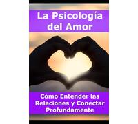 La Psicología del Amor: Cómo Entender las Relaciones y Conectar Profundamente