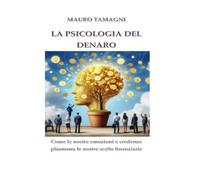 LA PSICOLOGIA DEL DENARO: Scopri come le nostre emozioni e credenze plasmano le nostre scelte finanziarie