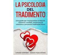 La Psicologia del Tradimento: Una Guida per Riconquistare la Fiducia, Risolvere i Conflitti, Ricostruire la Relazione e Prevenire Tradimenti Futuri.