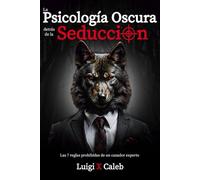 La Psicología Oscura detrás de la Seducción: Las 7 reglas prohibidas de un cazador experto (Spanish Edition): Seducción, Atracción, Persuasión, Manipulación y Psicología Femenina