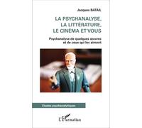 La Psychanalyse, La Littérature, Le Cinéma Et Vous - Psychanalyse De Quelques Oeuvres Et De Ceux Qui Les Aiment
