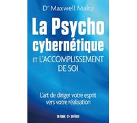 La psycho cybernétique et l'accomplissement de soi - L'art de diriger votre esprit vers votre réalis