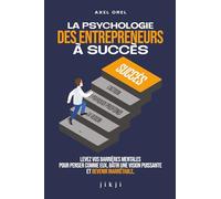 La psychologie des entrepreneurs à succès: Levez vos barrières mentales pour penser comme eux, bâtir une vision puissante et devenir inarrêtable